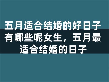 五月适合结婚的好日子有哪些呢女生,五月最适合结婚的日子