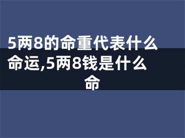 5两8的命重代表什么命运,5两8钱是什么命