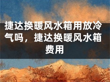 捷达换暖风水箱用放冷气吗，捷达换暖风水箱费用
