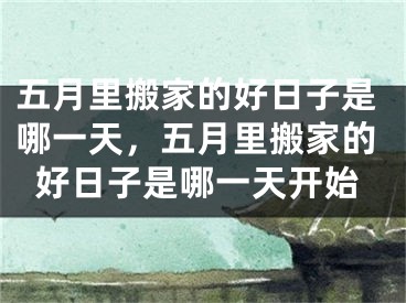 五月里搬家的好日子是哪一天,五月里搬家的好日子是哪一天开始