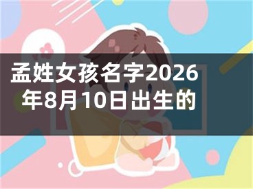 孟姓女孩名字2026年8月10日出生的