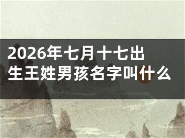 2026年七月十七出生王姓男孩名字叫什么