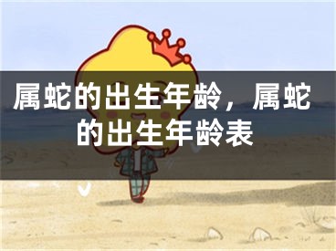 属蛇的出生年龄，属蛇的出生年龄表
