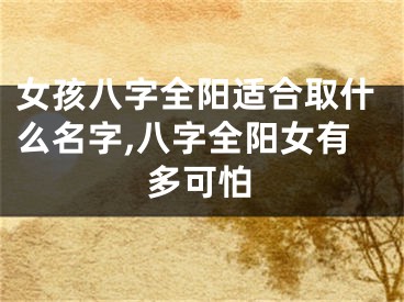 女孩八字全阳适合取什么名字,八字全阳女有多可怕