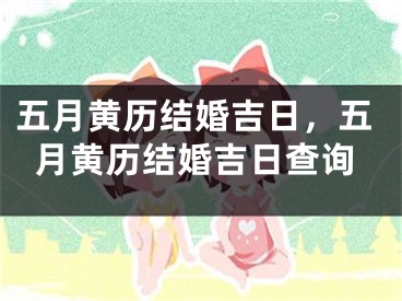 五月黄历结婚吉日，五月黄历结婚吉日查询
