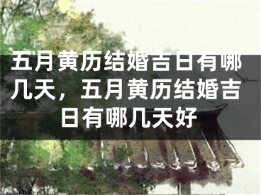 五月黄历结婚吉日有哪几天,五月黄历结婚吉日有哪几天好