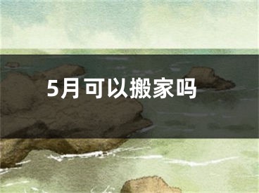 5月可以搬家吗