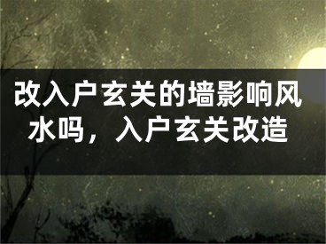改入户玄关的墙影响风水吗,入户玄关改造