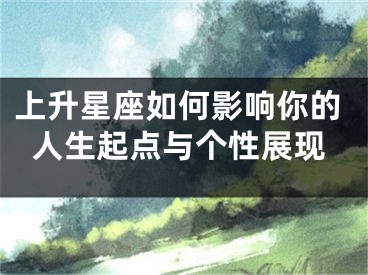 上升星座如何影响你的人生起点与个性展现