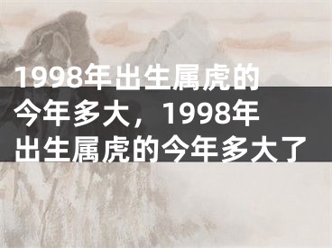 1998年出生属虎的今年多大，1998年出生属虎的今年多大了