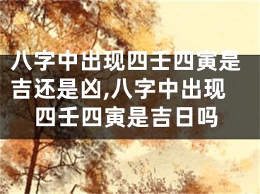 八字中出现四壬四寅是吉还是凶,八字中出现四壬四寅是吉日吗