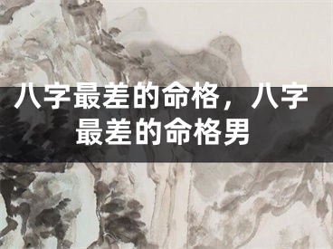 八字最差的命格,八字最差的命格男