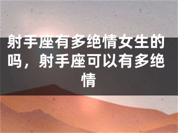 射手座有多绝情女生的吗,射手座可以有多绝情