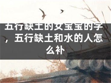 五行缺土的女宝宝的字,五行缺土和水的人怎么补