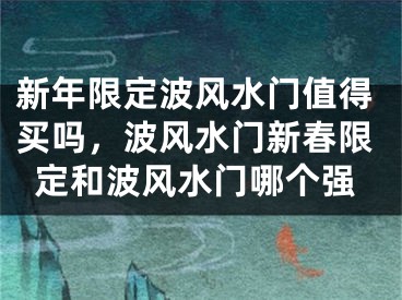 新年限定波风水门值得买吗，波风水门新春限定和波风水门哪个强