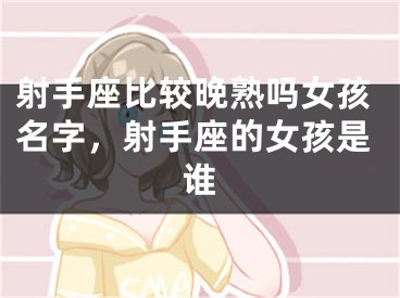 射手座比较晚熟吗女孩名字，射手座的女孩是谁