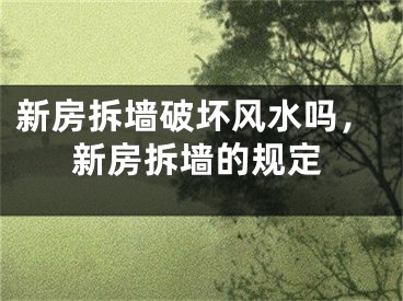 新房拆墙破坏风水吗，新房拆墙的规定