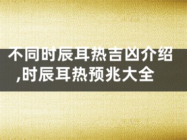 不同时辰耳热吉凶介绍,时辰耳热预兆大全