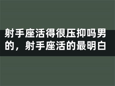 射手座活得很压抑吗男的，射手座活的最明白
