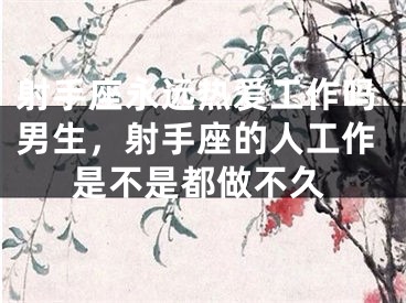 射手座永远热爱工作吗男生，射手座的人工作是不是都做不久