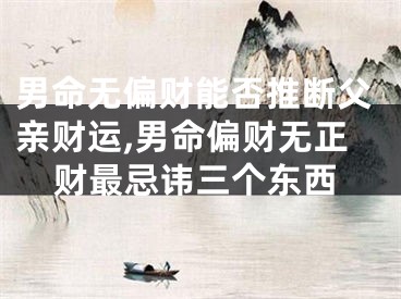 男命无偏财能否推断父亲财运,男命偏财无正财最忌讳三个东西