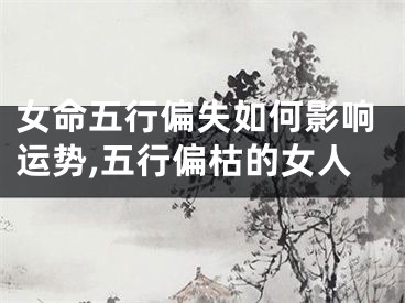 女命五行偏失如何影响运势,五行偏枯的女人
