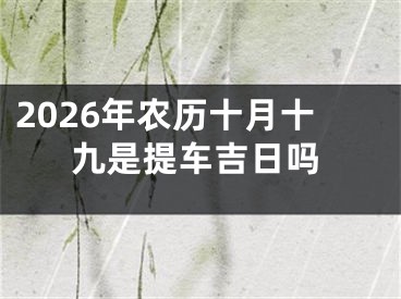 2026年农历十月十九是提车吉日吗