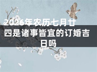 2026年农历七月廿四是诸事皆宜的订婚吉日吗