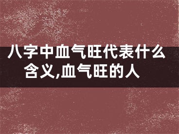 八字中血气旺代表什么含义,血气旺的人