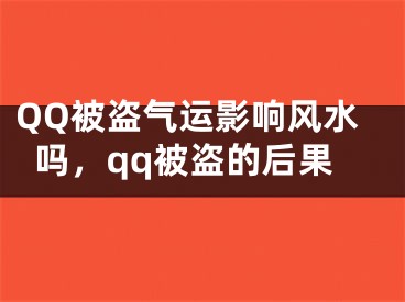 QQ被盗气运影响风水吗,qq被盗的后果
