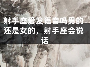 射手座爱发语音吗男的还是女的，射手座会说话