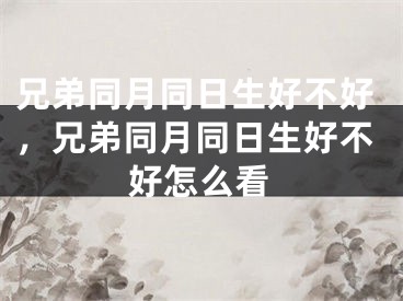 兄弟同月同日生好不好,兄弟同月同日生好不好怎么看