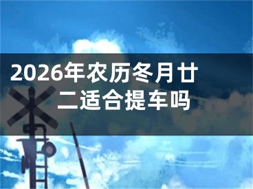 2026年农历冬月廿二适合提车吗