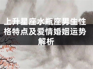 上升星座水瓶座男生性格特点及爱情婚姻运势解析