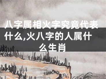 八字属相火字究竟代表什么,火八字的人属什么生肖