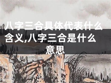 八字三合具体代表什么含义,八字三合是什么意思