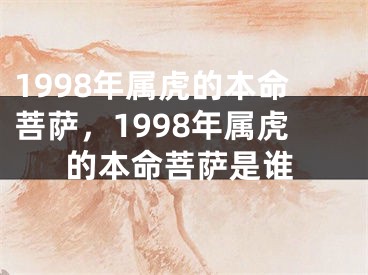 1998年属虎的本命菩萨，1998年属虎的本命菩萨是谁