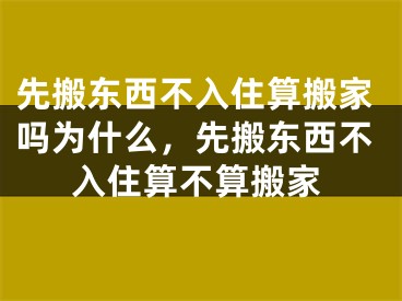 先搬东西不入住算搬家吗为什么，先搬东西不入住算不算搬家