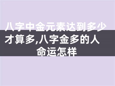 八字中金元素达到多少才算多,八字金多的人命运怎样