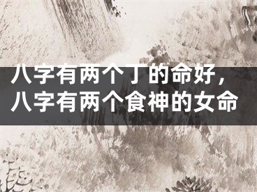 八字有两个丁的命好，八字有两个食神的女命