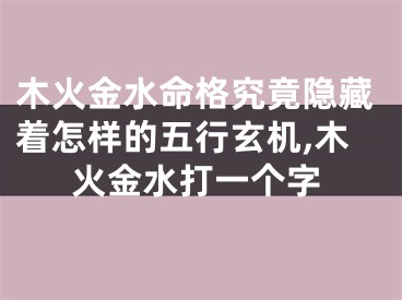 木火金水命格究竟隐藏着怎样的五行玄机,木火金水打一个字