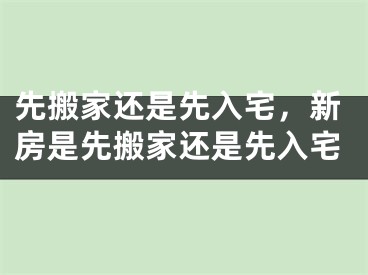 先搬家还是先入宅，新房是先搬家还是先入宅