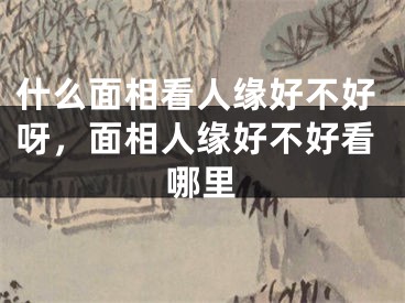 什么面相看人缘好不好呀,面相人缘好不好看哪里