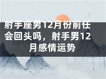 射手座男12月份前任会回头吗,射手男12月感情运势