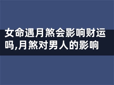 女命遇月煞会影响财运吗,月煞对男人的影响