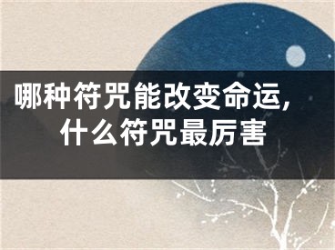 哪种符咒能改变命运,什么符咒最厉害