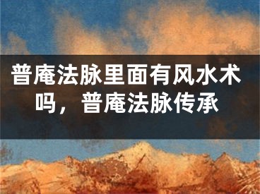 普庵法脉里面有风水术吗，普庵法脉传承