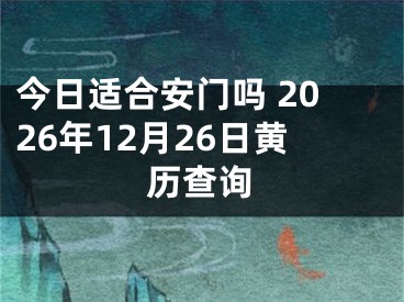 今日适合安门吗 2026年12月26日黄历查询