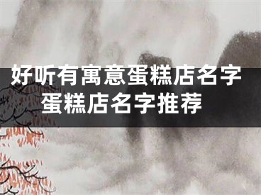 好听有寓意蛋糕店名字 蛋糕店名字推荐