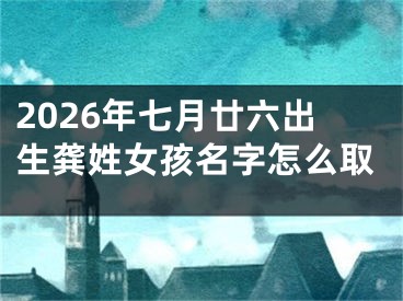 2026年七月廿六出生龚姓女孩名字怎么取